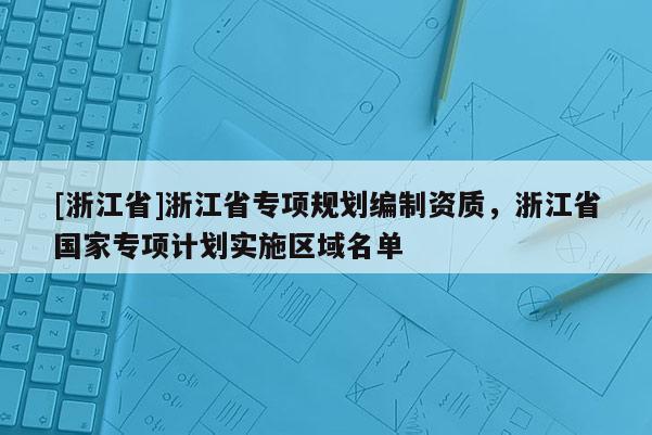 [浙江省]浙江省專項規劃編制資質，浙江省國家專項計劃實施區域名單