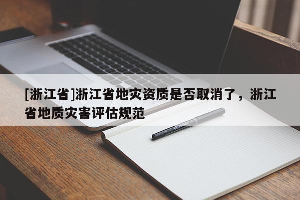 [浙江省]浙江省地災資質是否取消了，浙江省地質災害評估規范