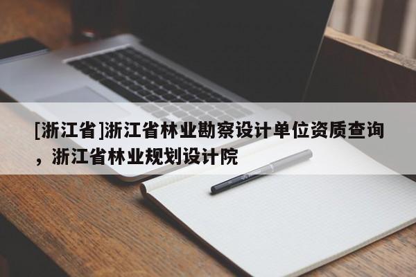 [浙江省]浙江省林業(yè)勘察設(shè)計(jì)單位資質(zhì)查詢，浙江省林業(yè)規(guī)劃設(shè)計(jì)院