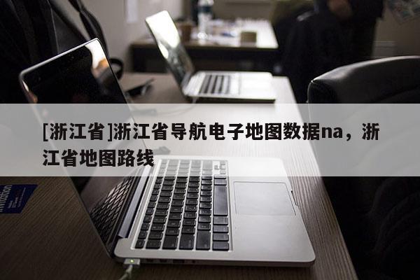[浙江省]浙江省導航電子地圖數據na，浙江省地圖路線