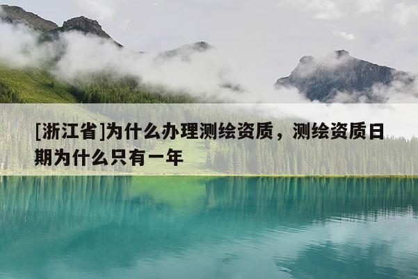[浙江省]為什么辦理測繪資質(zhì)，測繪資質(zhì)日期為什么只有一年