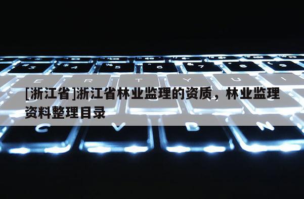 [浙江省]浙江省林業(yè)監(jiān)理的資質(zhì)，林業(yè)監(jiān)理資料整理目錄
