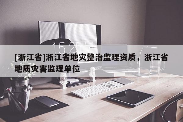 [浙江省]浙江省地災整治監理資質，浙江省地質災害監理單位