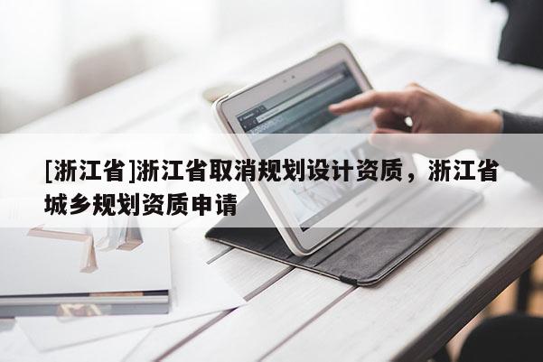 [浙江省]浙江省取消規劃設計資質，浙江省城鄉規劃資質申請