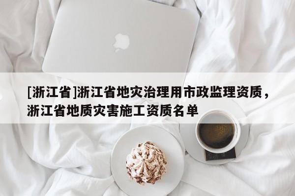 [浙江省]浙江省地災治理用市政監理資質，浙江省地質災害施工資質名單