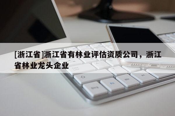 [浙江省]浙江省有林業評估資質公司，浙江省林業龍頭企業