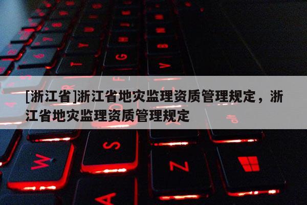 [浙江省]浙江省地災監理資質管理規定，浙江省地災監理資質管理規定