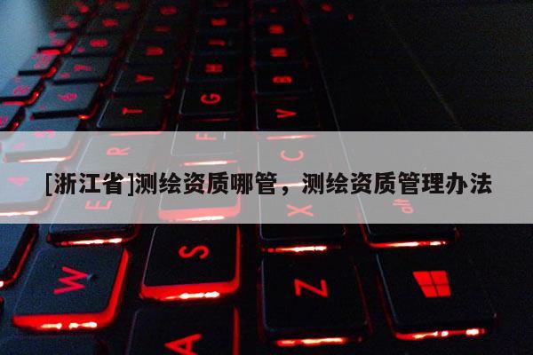 [浙江省]測繪資質哪管，測繪資質管理辦法