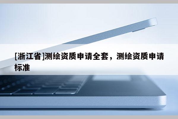 [浙江省]測繪資質申請全套，測繪資質申請標準