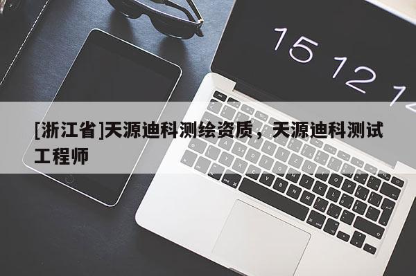 [浙江省]天源迪科測繪資質，天源迪科測試工程師