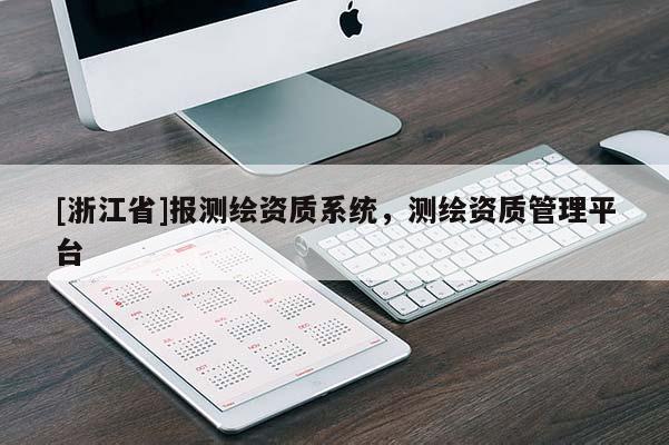 [浙江省]報測繪資質系統，測繪資質管理平臺
