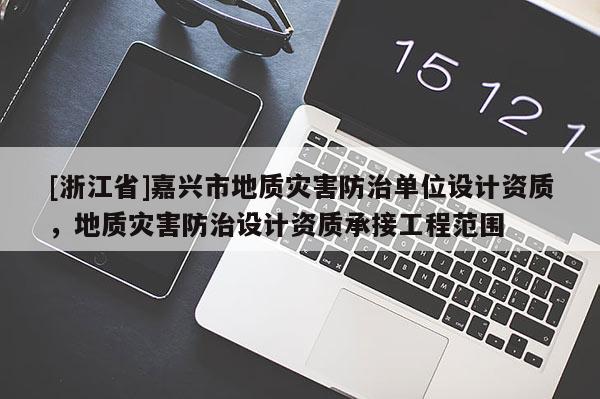 [浙江省]嘉興市地質災害防治單位設計資質，地質災害防治設計資質承接工程范圍