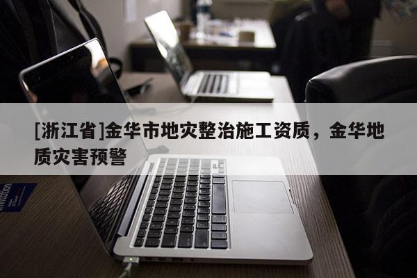 [浙江省]金華市地災整治施工資質，金華地質災害預警
