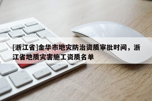 [浙江省]金華市地災防治資質審批時間，浙江省地質災害施工資質名單