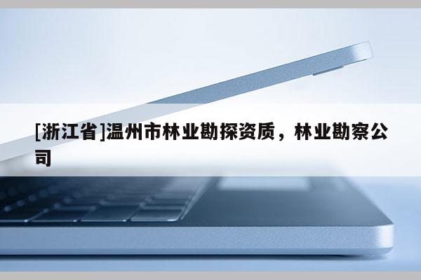 [浙江省]溫州市林業勘探資質，林業勘察公司