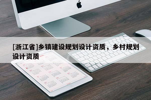 [浙江省]鄉(xiāng)鎮(zhèn)建設(shè)規(guī)劃設(shè)計(jì)資質(zhì)，鄉(xiāng)村規(guī)劃設(shè)計(jì)資質(zhì)