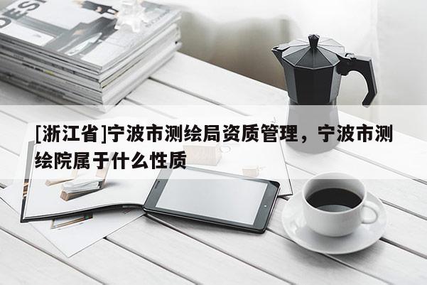 [浙江省]寧波市測繪局資質管理，寧波市測繪院屬于什么性質