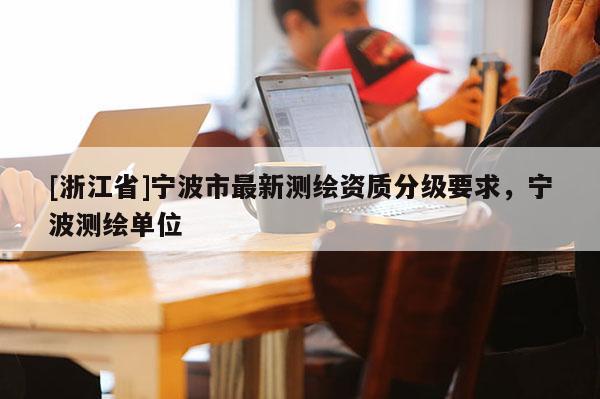 [浙江省]寧波市最新測繪資質分級要求，寧波測繪單位