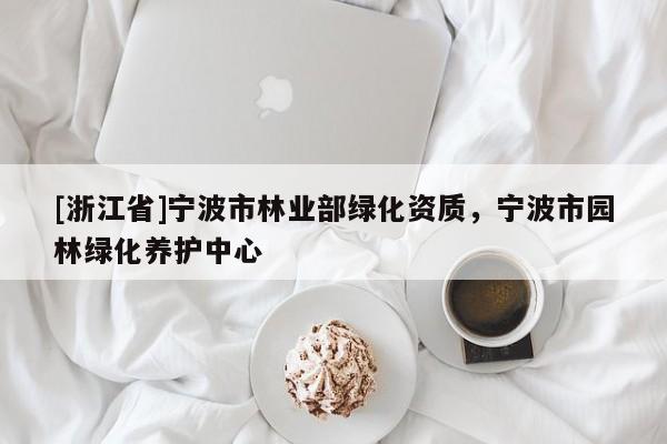 [浙江省]寧波市林業(yè)部綠化資質(zhì)，寧波市園林綠化養(yǎng)護(hù)中心