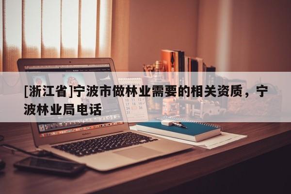 [浙江省]寧波市做林業(yè)需要的相關(guān)資質(zhì)，寧波林業(yè)局電話