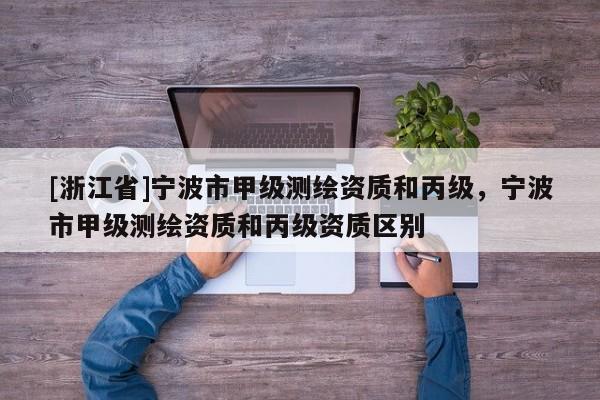 [浙江省]寧波市甲級測繪資質和丙級，寧波市甲級測繪資質和丙級資質區別
