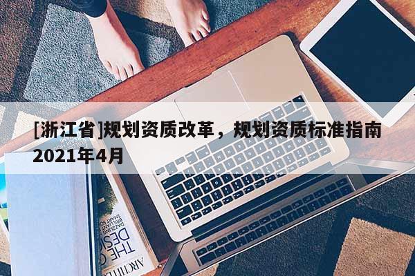 [浙江省]規劃資質改革，規劃資質標準指南2021年4月
