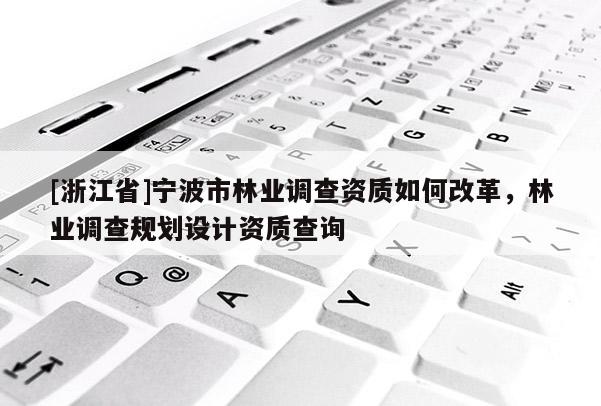 [浙江省]寧波市林業(yè)調查資質如何改革，林業(yè)調查規(guī)劃設計資質查詢