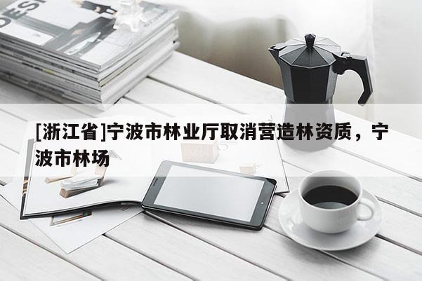 [浙江省]寧波市林業廳取消營造林資質，寧波市林場