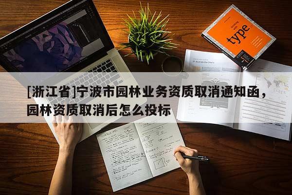 [浙江省]寧波市園林業務資質取消通知函，園林資質取消后怎么投標