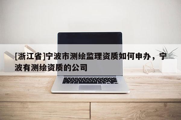 [浙江省]寧波市測繪監理資質如何申辦，寧波有測繪資質的公司