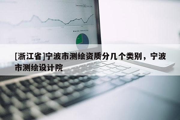 [浙江省]寧波市測繪資質分幾個類別，寧波市測繪設計院