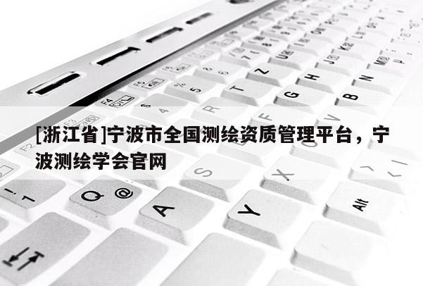 [浙江省]寧波市全國測繪資質管理平臺，寧波測繪學會官網
