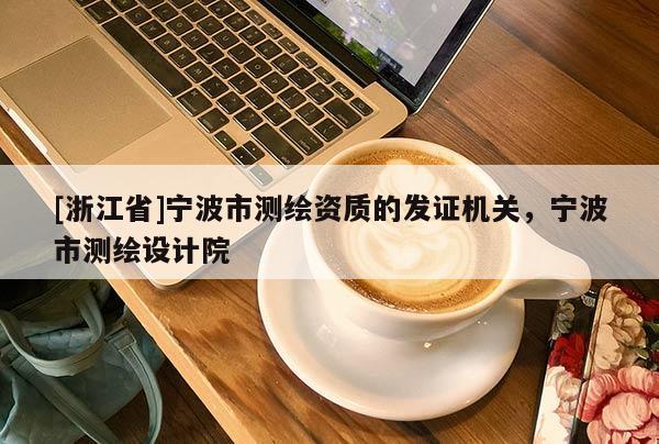 [浙江省]寧波市測繪資質的發證機關，寧波市測繪設計院
