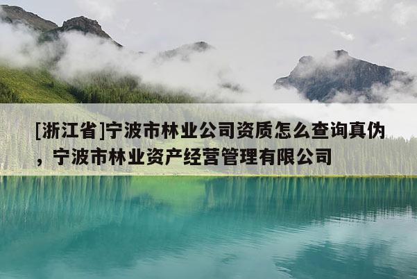 [浙江省]寧波市林業公司資質怎么查詢真偽，寧波市林業資產經營管理有限公司