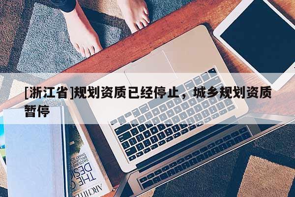 [浙江省]規劃資質已經停止，城鄉規劃資質暫停