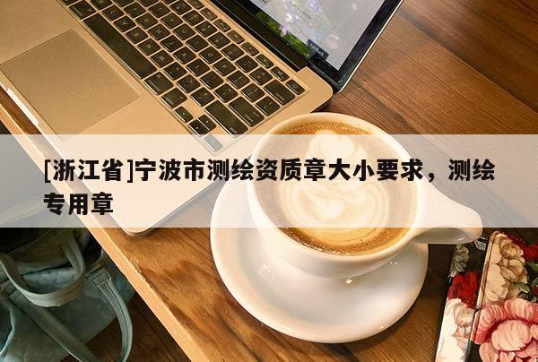 [浙江省]寧波市測繪資質章大小要求，測繪專用章