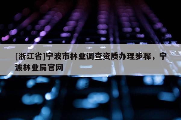[浙江省]寧波市林業調查資質辦理步驟，寧波林業局官網