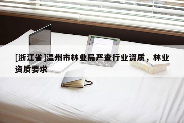 [浙江省]溫州市林業(yè)局嚴(yán)查行業(yè)資質(zhì)，林業(yè)資質(zhì)要求
