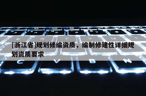[浙江省]規劃修編資質，編制修建性詳細規劃資質要求