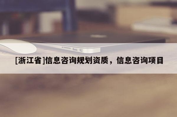 [浙江省]信息咨詢規劃資質，信息咨詢項目