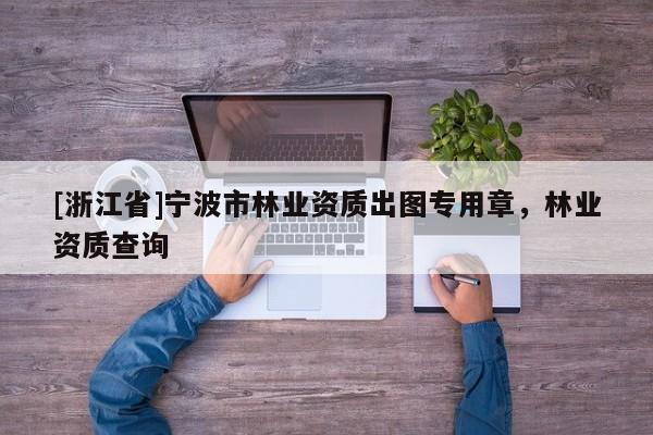 [浙江省]寧波市林業(yè)資質(zhì)出圖專(zhuān)用章，林業(yè)資質(zhì)查詢