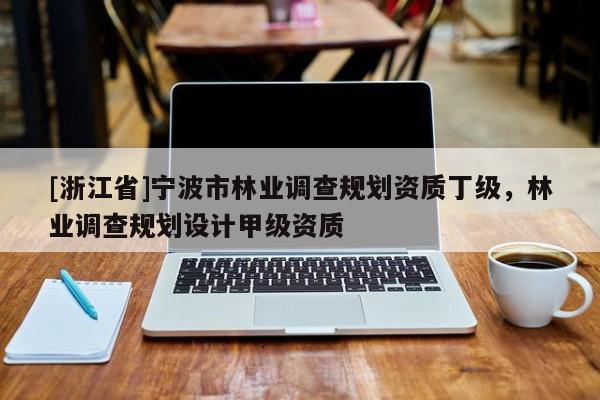 [浙江省]寧波市林業(yè)調(diào)查規(guī)劃資質(zhì)丁級(jí)，林業(yè)調(diào)查規(guī)劃設(shè)計(jì)甲級(jí)資質(zhì)