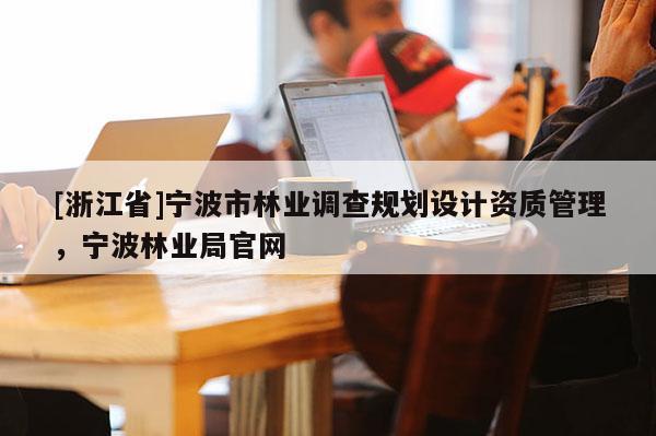 [浙江省]寧波市林業調查規劃設計資質管理，寧波林業局官網