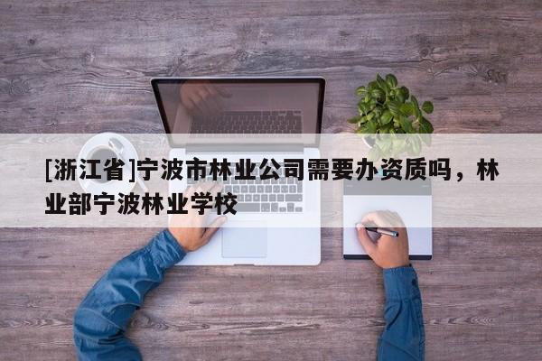 [浙江省]寧波市林業公司需要辦資質嗎，林業部寧波林業學校