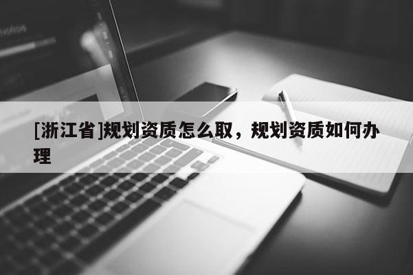 [浙江省]規劃資質怎么取，規劃資質如何辦理