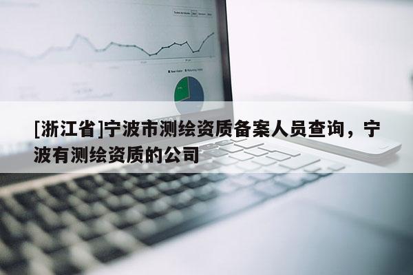 [浙江省]寧波市測繪資質備案人員查詢，寧波有測繪資質的公司