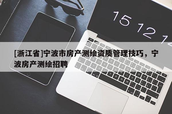 [浙江省]寧波市房產測繪資質管理技巧，寧波房產測繪招聘