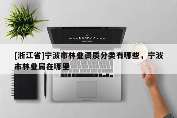 [浙江省]寧波市林業資質分類有哪些，寧波市林業局在哪里