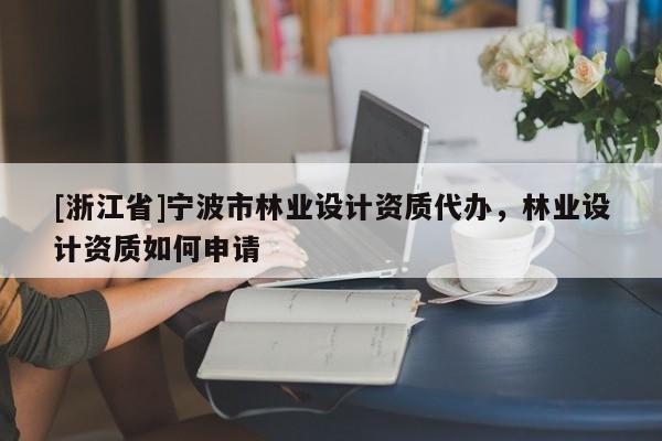 [浙江省]寧波市林業設計資質代辦，林業設計資質如何申請