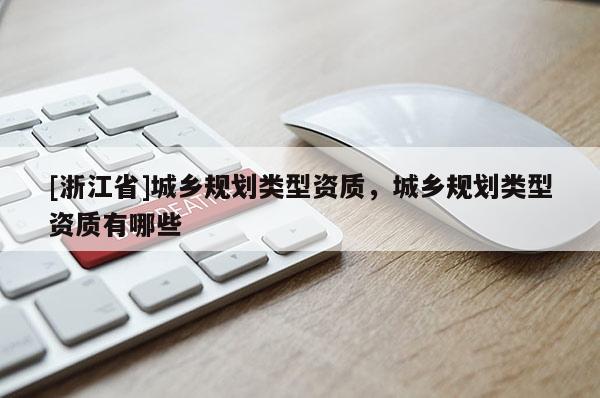[浙江省]城鄉規劃類型資質，城鄉規劃類型資質有哪些
